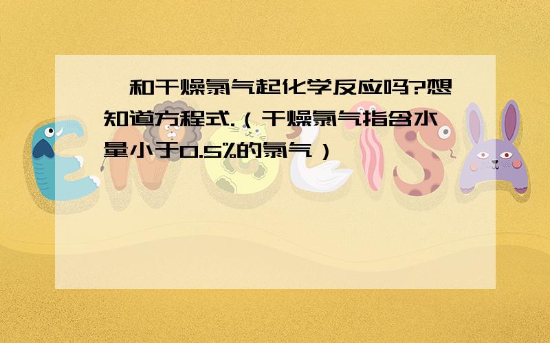 钛和干燥氯气起化学反应吗?想知道方程式.（干燥氯气指含水量小于0.5%的氯气）