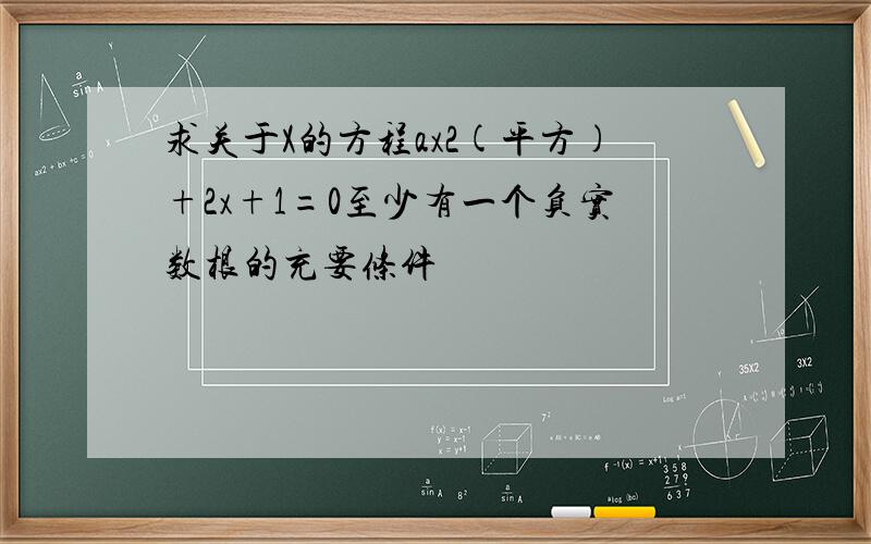 求关于X的方程ax2(平方)+2x+1=0至少有一个负实数根的充要条件