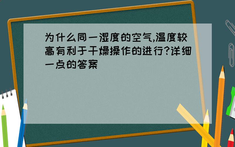 为什么同一湿度的空气,温度较高有利于干燥操作的进行?详细一点的答案