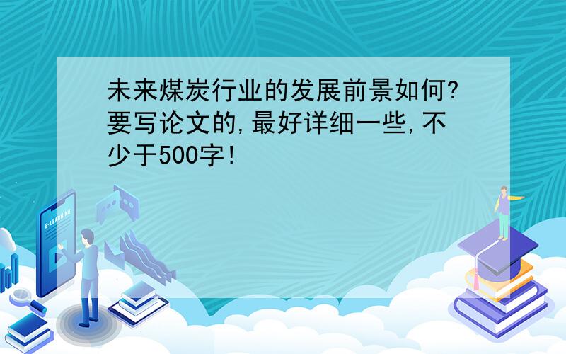 未来煤炭行业的发展前景如何?要写论文的,最好详细一些,不少于500字!