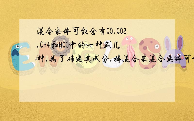 混合气体可能含有CO,CO2,CH4和HCl中的一种或几种,为了确定其成分,将混合某混合气体可能含有CO、CO2、CH4和HCL中的一种或几种,为了确定其成分,将混合气体依次进行如下实验（假设各步均完全反