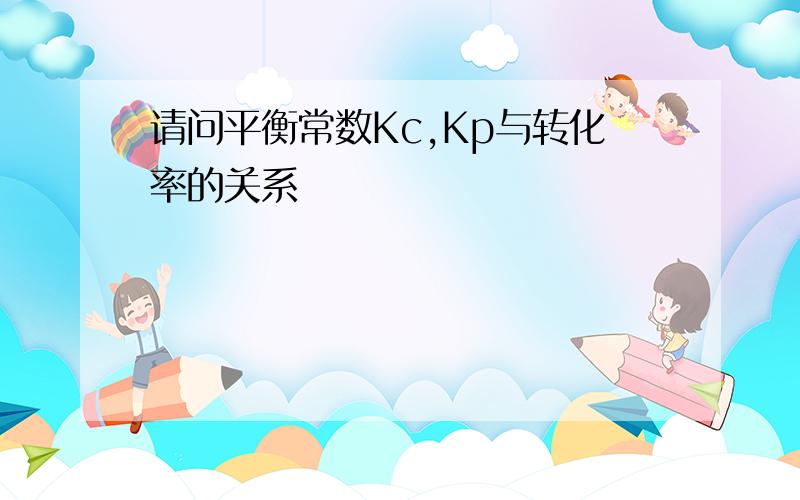 请问平衡常数Kc,Kp与转化率的关系