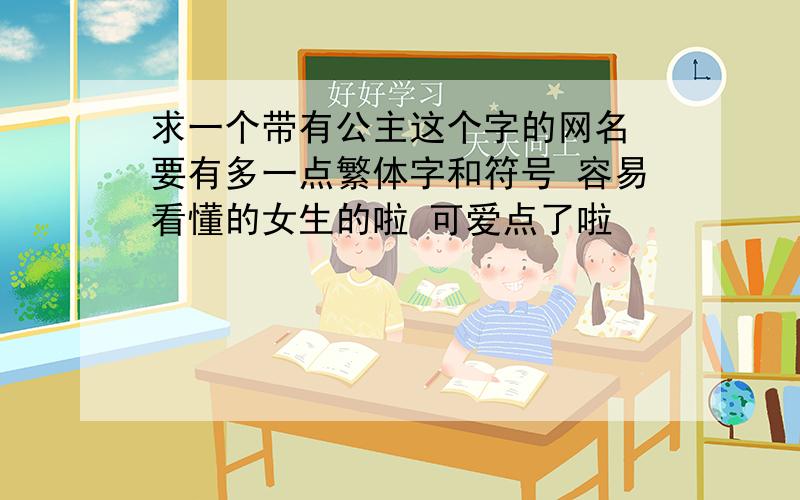 求一个带有公主这个字的网名 要有多一点繁体字和符号 容易看懂的女生的啦 可爱点了啦