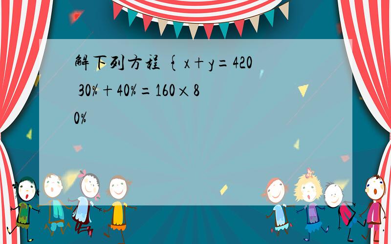 解下列方程 {x+y=420 30%+40%=160×80%