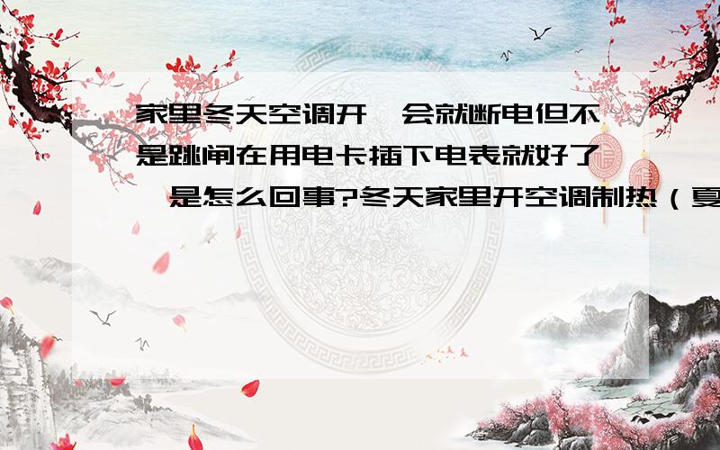 家里冬天空调开一会就断电但不是跳闸在用电卡插下电表就好了,是怎么回事?冬天家里开空调制热（夏天倒还都好）,开一会就断电了（不是一开就断电）,但去看电表箱的空气安全闸并没有跳