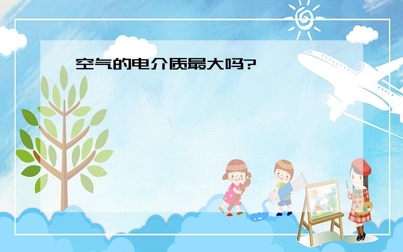 空气的电介质最大吗?