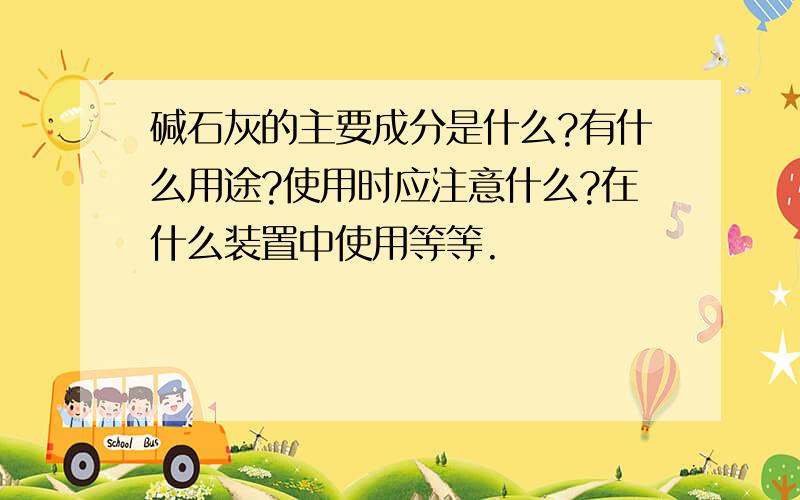 碱石灰的主要成分是什么?有什么用途?使用时应注意什么?在什么装置中使用等等.