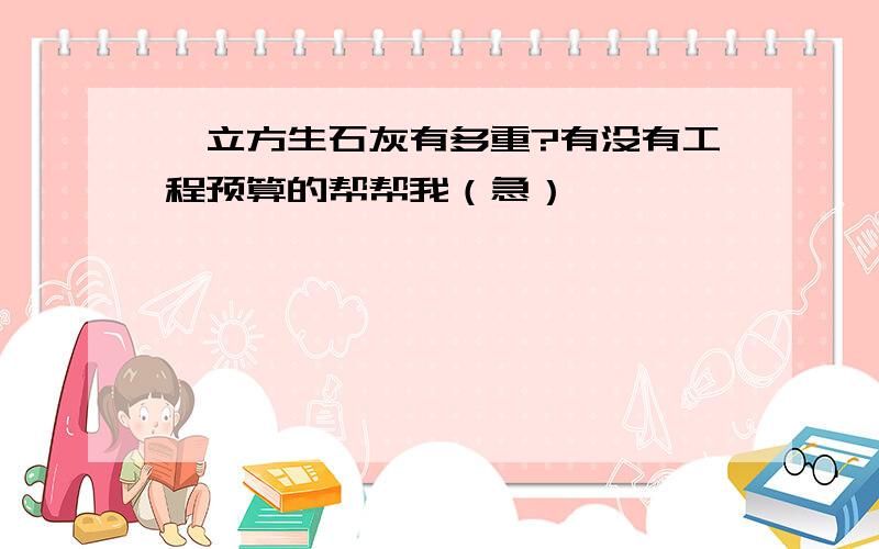 一立方生石灰有多重?有没有工程预算的帮帮我（急）