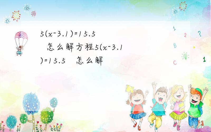 5(x-3.1)=15.5   怎么解方程5(x-3.1)=15.5   怎么解