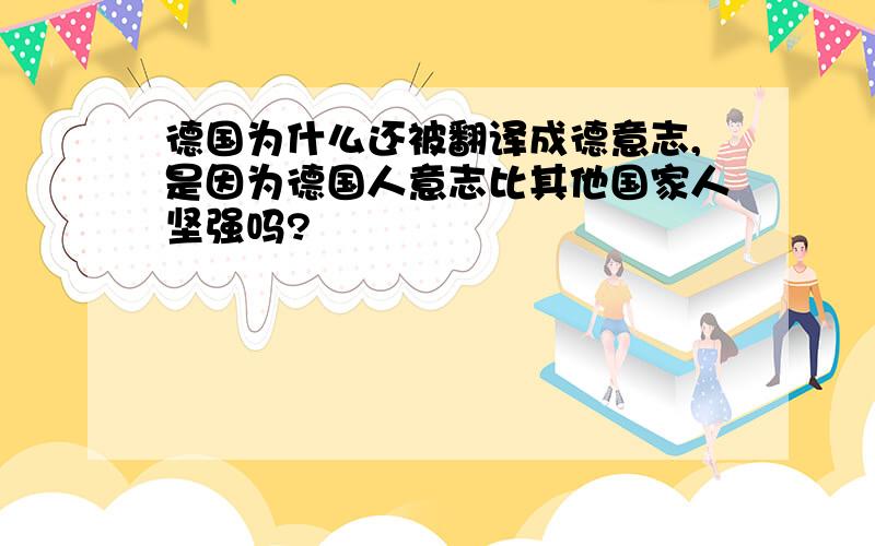 德国为什么还被翻译成德意志,是因为德国人意志比其他国家人坚强吗?