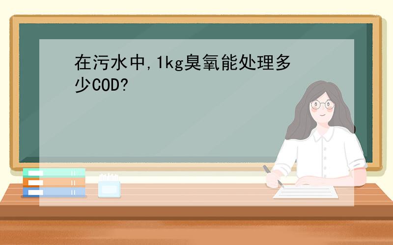 在污水中,1kg臭氧能处理多少COD?