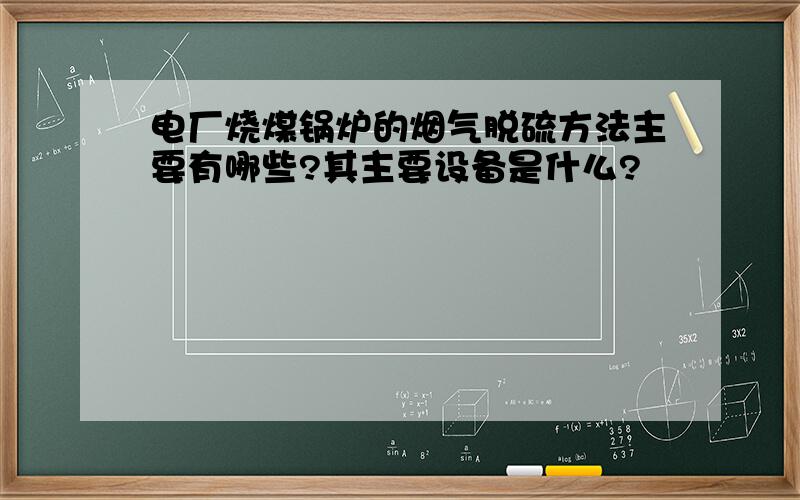 电厂烧煤锅炉的烟气脱硫方法主要有哪些?其主要设备是什么?