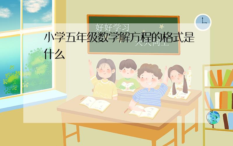 小学五年级数学解方程的格式是什么