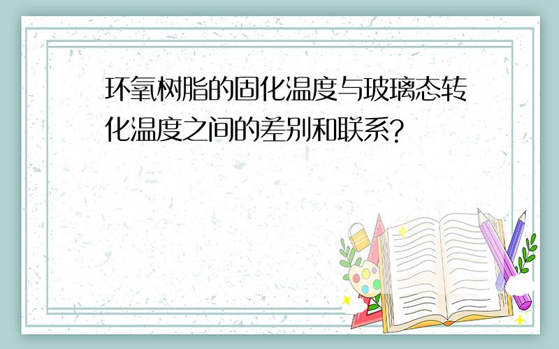 环氧树脂的固化温度与玻璃态转化温度之间的差别和联系?