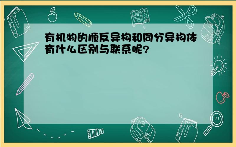 有机物的顺反异构和同分异构体有什么区别与联系呢?