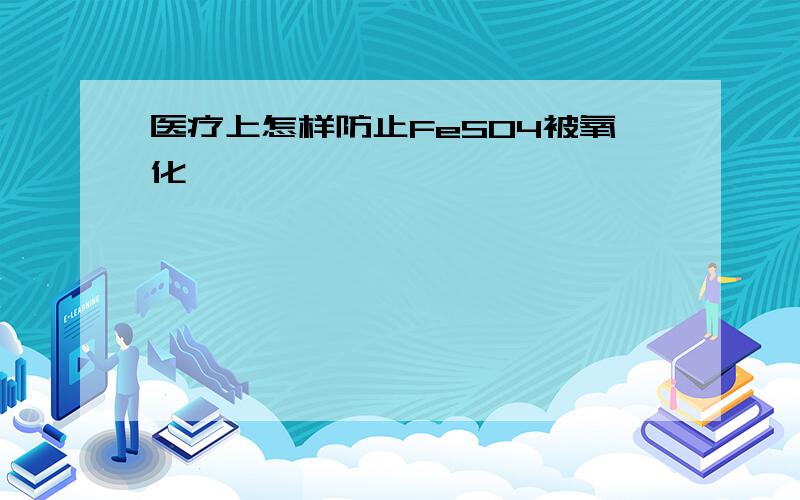 医疗上怎样防止FeSO4被氧化