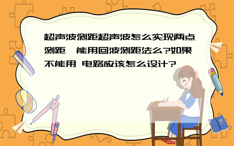 超声波测距超声波怎么实现两点测距,能用回波测距法么?如果不能用 电路应该怎么设计?