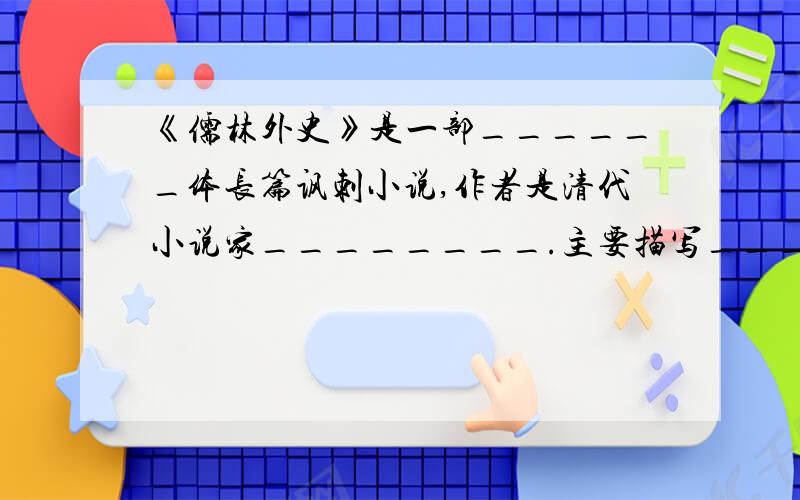 《儒林外史》是一部______体长篇讽刺小说,作者是清代小说家________.主要描写_________的生活和精神状态,揭露__________的腐朽以及在这个制度奴役下的士人的变态灵魂.