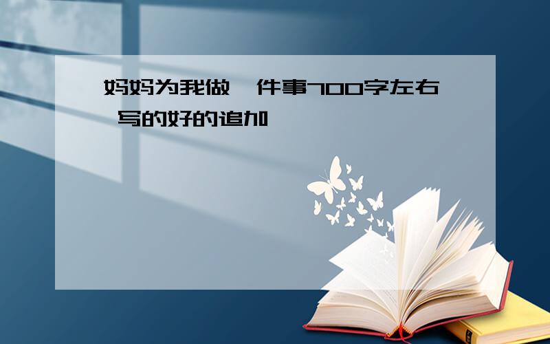 妈妈为我做一件事700字左右 写的好的追加