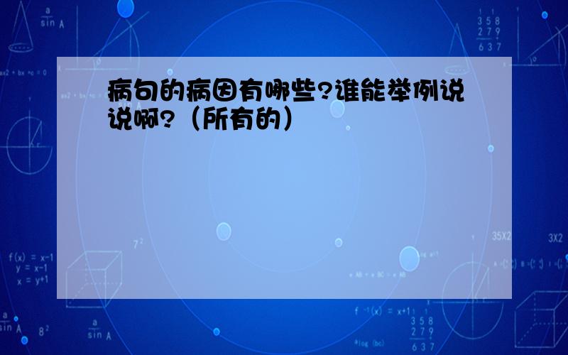 病句的病因有哪些?谁能举例说说啊?（所有的）