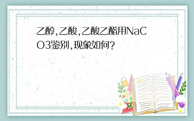 乙醇,乙酸,乙酸乙酯用NaCO3鉴别,现象如何?