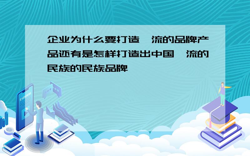 企业为什么要打造一流的品牌产品还有是怎样打造出中国一流的民族的民族品牌