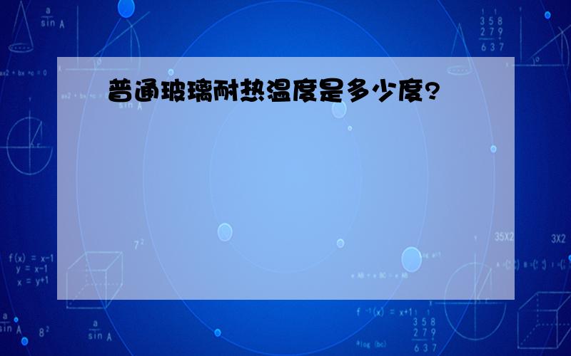 普通玻璃耐热温度是多少度?