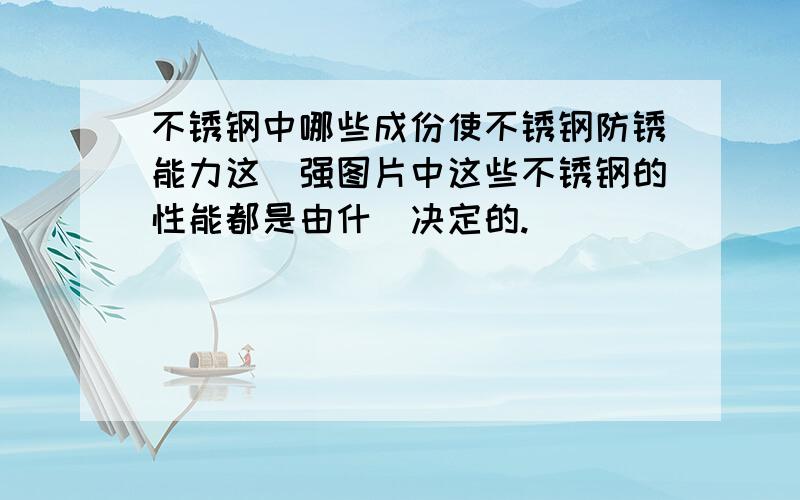 不锈钢中哪些成份使不锈钢防锈能力这麼强图片中这些不锈钢的性能都是由什麼决定的.