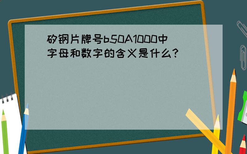 矽钢片牌号b50A1000中字母和数字的含义是什么?