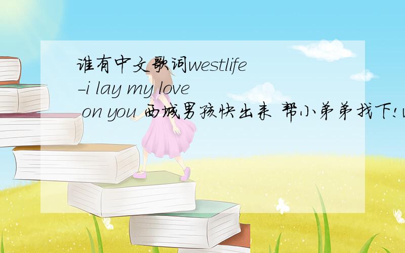 谁有中文歌词westlife-i lay my love on you 西城男孩快出来 帮小弟弟找下!westlife-i lay my love on you 西城男孩中文歌词