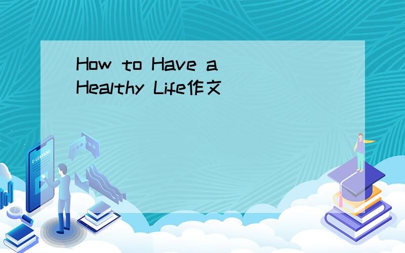 How to Have a Healthy Life作文