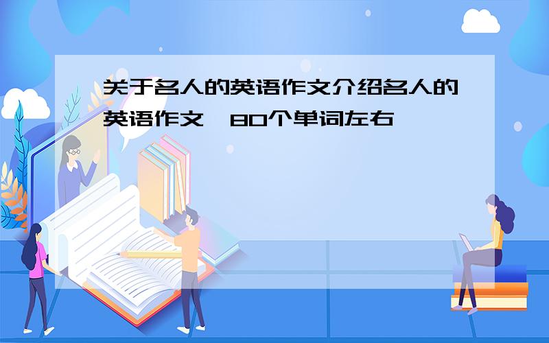 关于名人的英语作文介绍名人的英语作文,80个单词左右