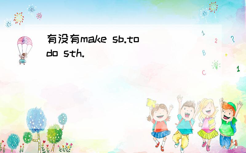 有没有make sb.to do sth.