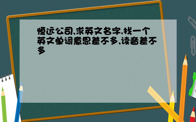 恒远公司,求英文名字.找一个英文单词意思差不多,读音差不多