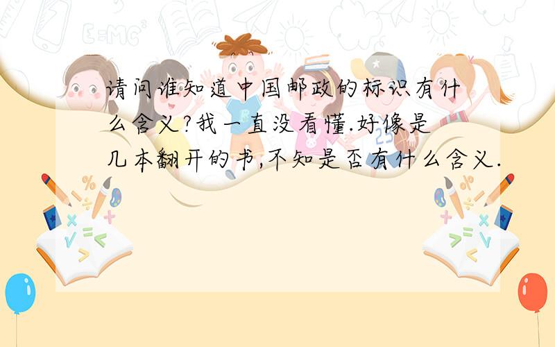 请问谁知道中国邮政的标识有什么含义?我一直没看懂.好像是几本翻开的书,不知是否有什么含义.