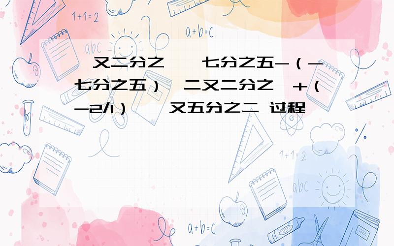 一又二分之一×七分之五-（-七分之五）×二又二分之一+（-2/1）÷一又五分之二 过程