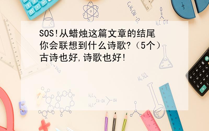 SOS!从蜡烛这篇文章的结尾你会联想到什么诗歌?（5个）古诗也好,诗歌也好!