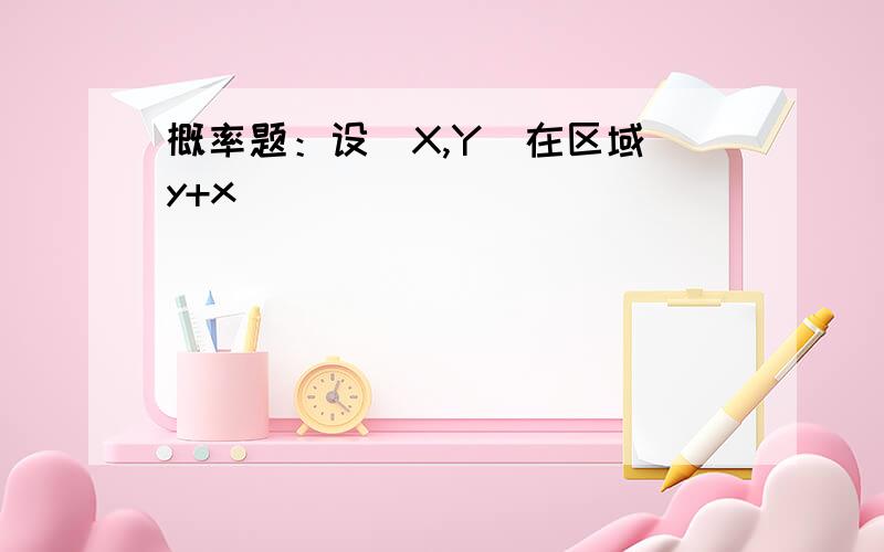 概率题：设(X,Y)在区域 y+x