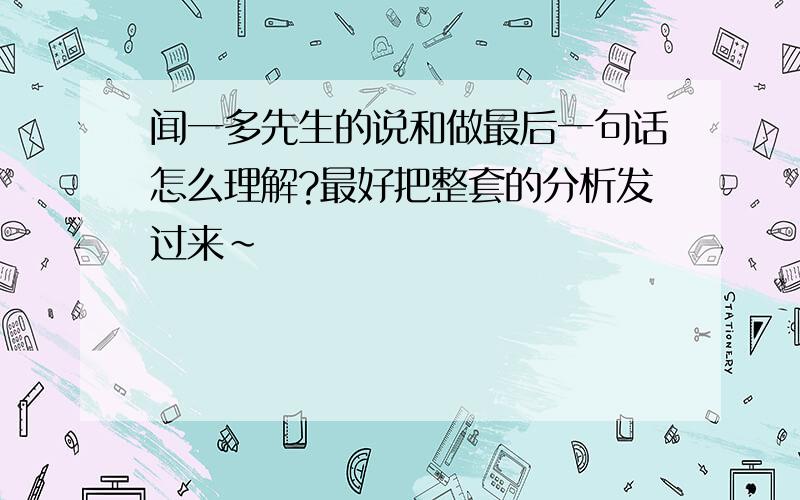 闻一多先生的说和做最后一句话怎么理解?最好把整套的分析发过来~