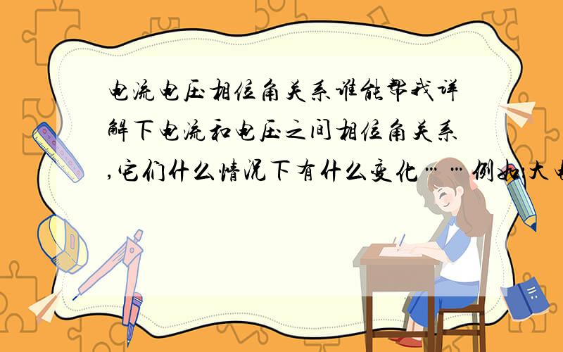 电流电压相位角关系谁能帮我详解下电流和电压之间相位角关系,它们什么情况下有什么变化……例如：大电流接地系统中,线路上发生正向接地故障时,在保护安装处流过该线路的3I0比母线3U0