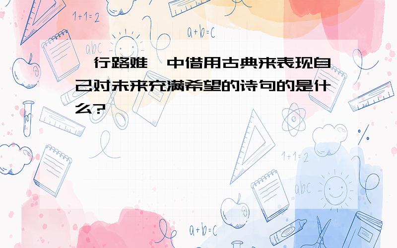 《行路难》中借用古典来表现自己对未来充满希望的诗句的是什么?