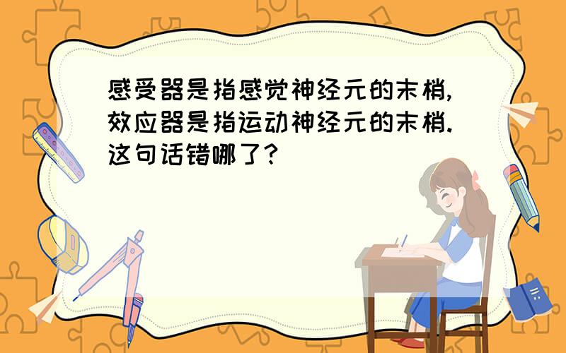 感受器是指感觉神经元的末梢,效应器是指运动神经元的末梢.这句话错哪了?