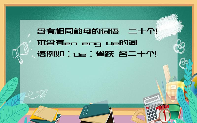 含有相同韵母的词语,二十个!求含有en eng ue的词语例如：ue：雀跃 各二十个!