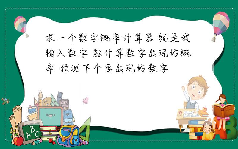 求一个数字概率计算器 就是我输入数字 能计算数字出现的概率 预测下个要出现的数字