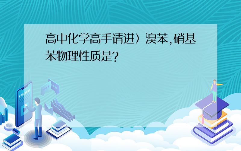 高中化学高手请进）溴苯,硝基苯物理性质是?