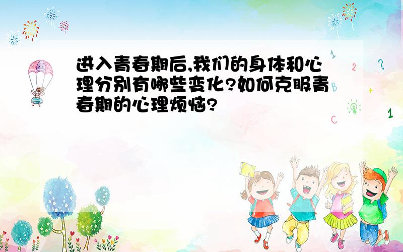 进入青春期后,我们的身体和心理分别有哪些变化?如何克服青春期的心理烦恼?