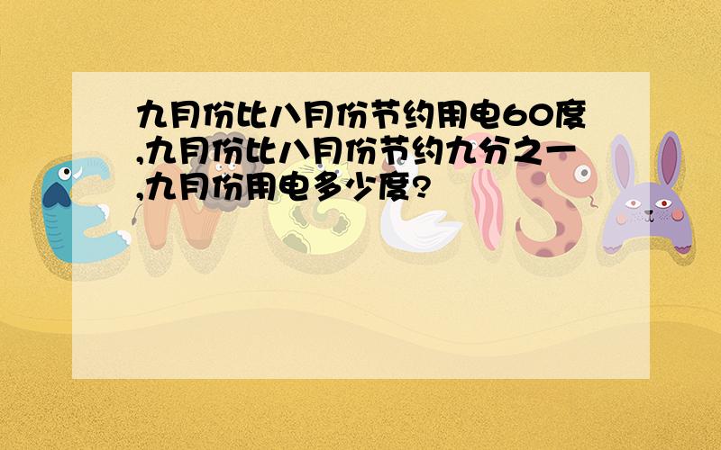 九月份比八月份节约用电60度,九月份比八月份节约九分之一,九月份用电多少度?