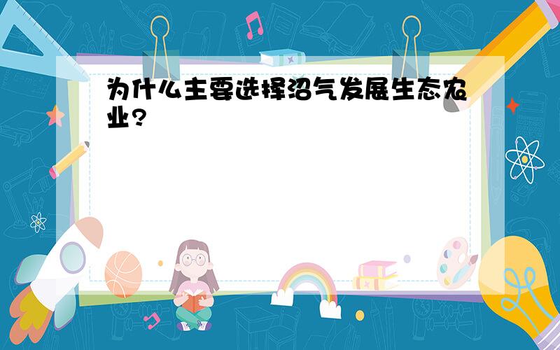 为什么主要选择沼气发展生态农业?