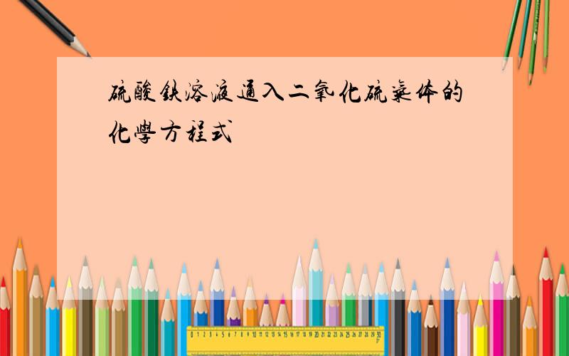 硫酸铁溶液通入二氧化硫气体的化学方程式