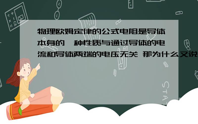 物理欧姆定律的公式电阻是导体本身的一种性质与通过导体的电流和导体两端的电压无关 那为什么又说 在导体两端的电压一定时,通过导体的电阻成反比...是不互相矛盾啊?为什么呢?通过导